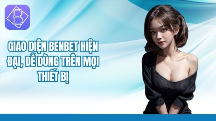 Giao diện Benbet hiện đại, dễ dùng trên mọi thiết bị